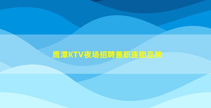 鹰潭KTV夜场招聘兼职连锁品牌